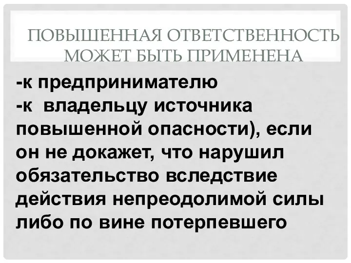 ПОВЫШЕННАЯ ОТВЕТСТВЕННОСТЬ МОЖЕТ БЫТЬ ПРИМЕНЕНА -к предпринимателю -к владельцу источника повышенной опасности), если