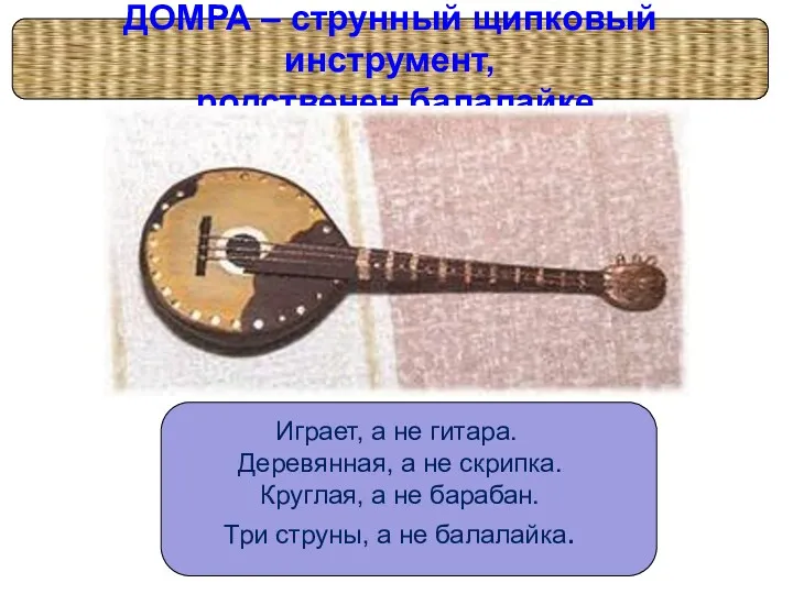 ДОМРА – струнный щипковый инструмент, родственен балалайке . Играет, а