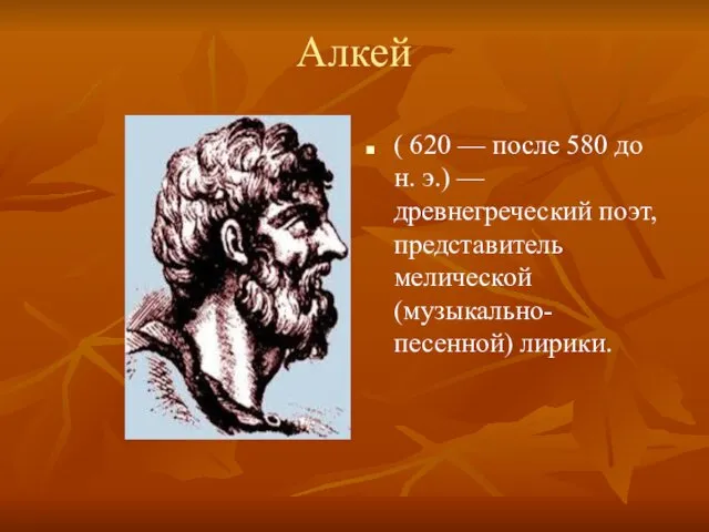 Алкей ( 620 — после 580 до н. э.) — древнегреческий поэт, представитель мелической (музыкально-песенной) лирики.