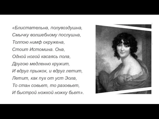 «Блистательна, полувоздушна, Смычку волшебному послушна, Толпою нимф окружена, Стоит Истомина.