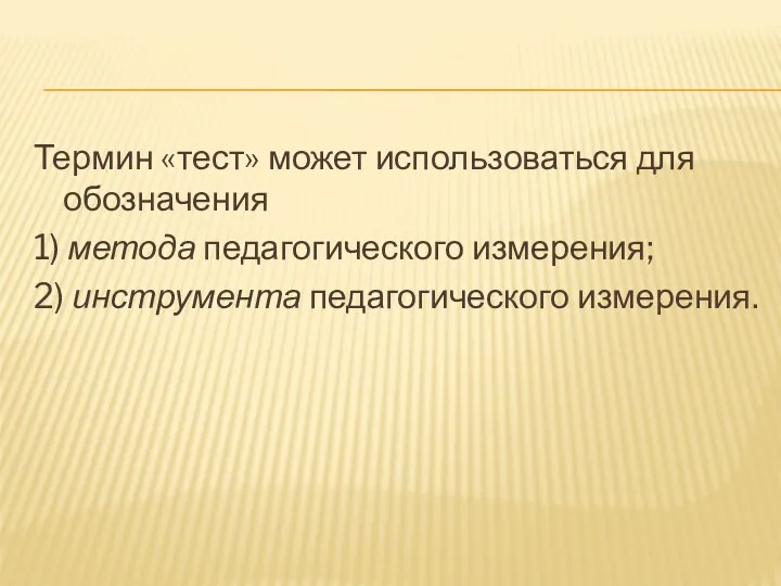 Термин «тест» может использоваться для обозначения 1) метода педагогического измерения; 2) инструмента педагогического измерения.