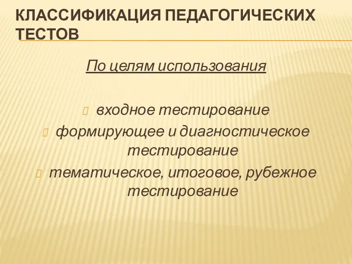 КЛАССИФИКАЦИЯ ПЕДАГОГИЧЕСКИХ ТЕСТОВ По целям использования входное тестирование формирующее и диагностическое тестирование тематическое, итоговое, рубежное тестирование