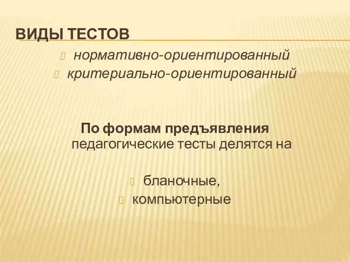 ВИДЫ ТЕСТОВ нормативно-ориентированный критериально-ориентированный По формам предъявления педагогические тесты делятся на бланочные, компьютерные