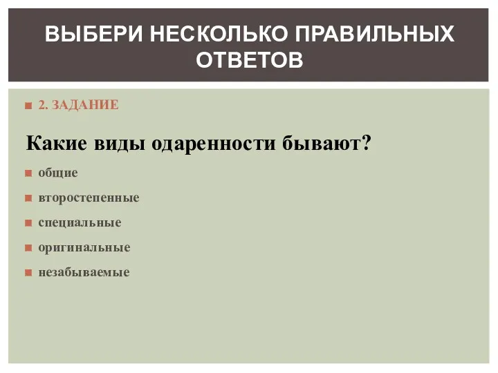 2. ЗАДАНИЕ Какие виды одаренности бывают? общие второстепенные специальные оригинальные незабываемые ВЫБЕРИ НЕСКОЛЬКО ПРАВИЛЬНЫХ ОТВЕТОВ