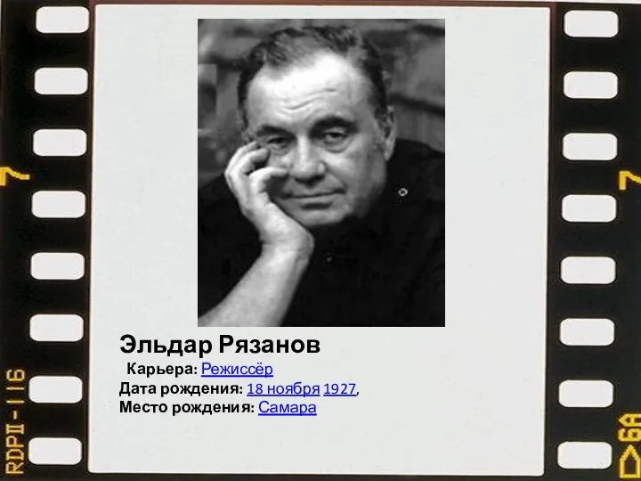 Эльдар Рязанов Карьера: Режиссёр Дата рождения: 18 ноября 1927, Место рождения: Самара