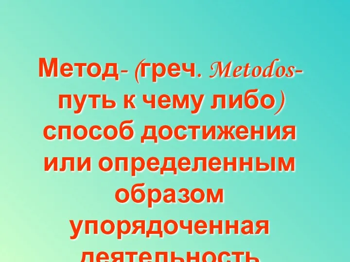 Метод- (греч. Metodos- путь к чему либо) способ достижения или определенным образом упорядоченная деятельность