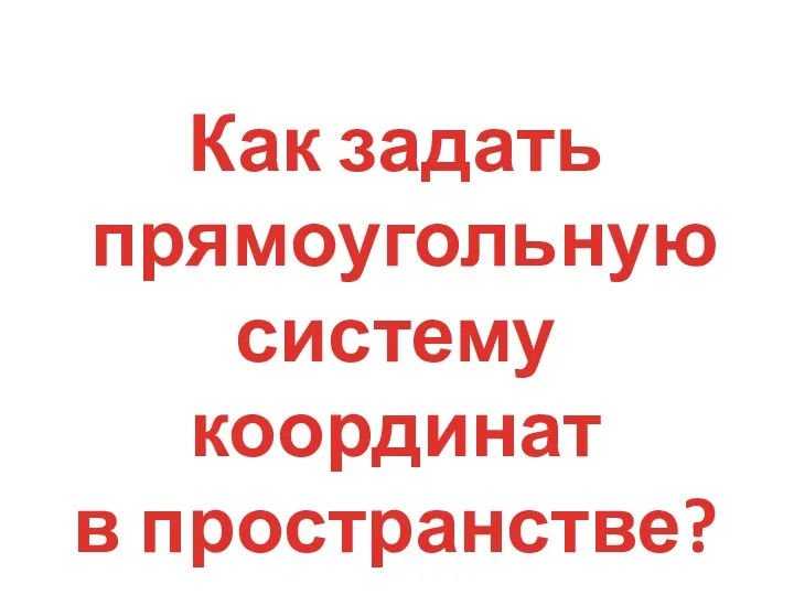 Как задать прямоугольную систему координат в пространстве?