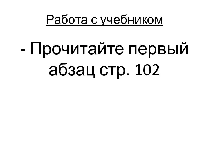 Работа с учебником - Прочитайте первый абзац стр. 102