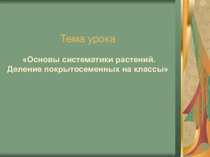 Тема урока «Основы систематики растений. Деление покрытосеменных на классы»