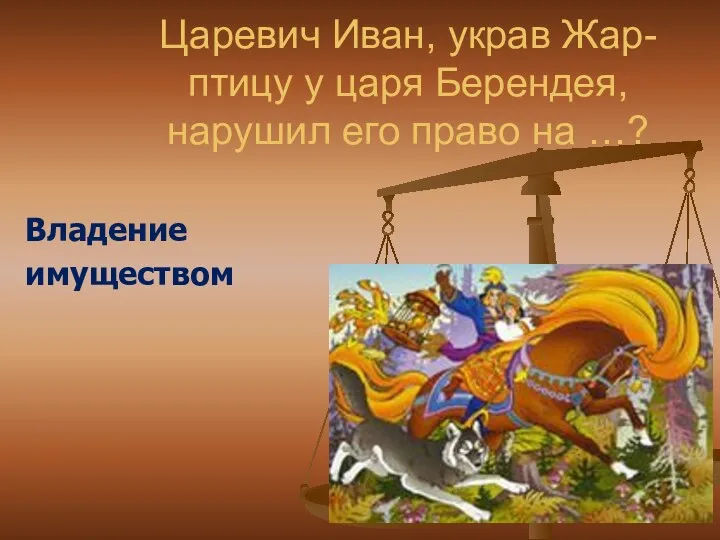 Царевич Иван, украв Жар-птицу у царя Берендея, нарушил его право на …? Владение имуществом