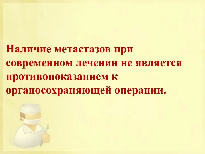 Наличие метастазов при современном лечении не является противопоказанием к органосохраняющей операции.