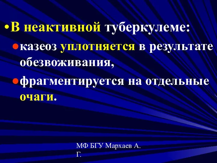 МФ БГУ Мархаев А.Г. В неактивной туберкулеме: казеоз уплотняется в результате обезвоживания, фрагментируется на отдельные очаги.