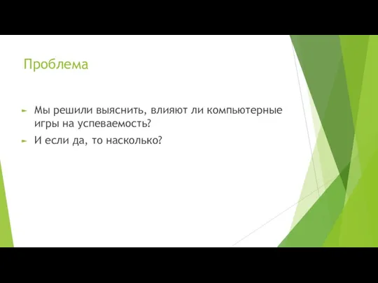 Проблема Мы решили выяснить, влияют ли компьютерные игры на успеваемость? И если да, то насколько?