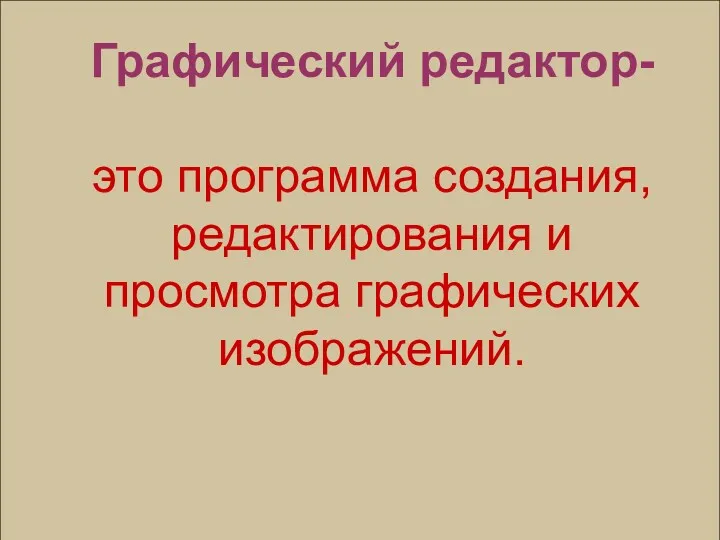 Графический редактор- это программа создания, редактирования и просмотра графических изображений.