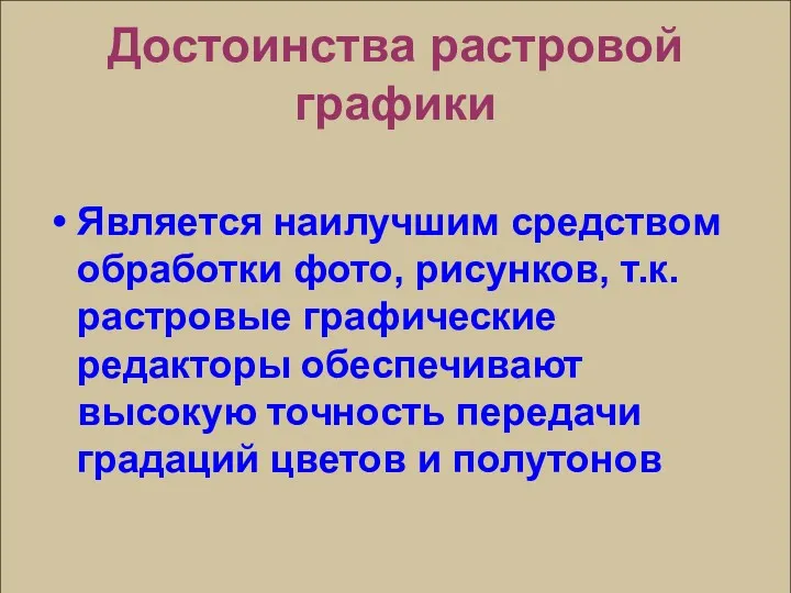 Достоинства растровой графики Является наилучшим средством обработки фото, рисунков, т.к.