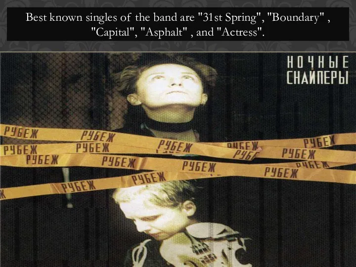 Best known singles of the band are "31st Spring", "Boundary" , "Capital", "Asphalt" , and "Actress".