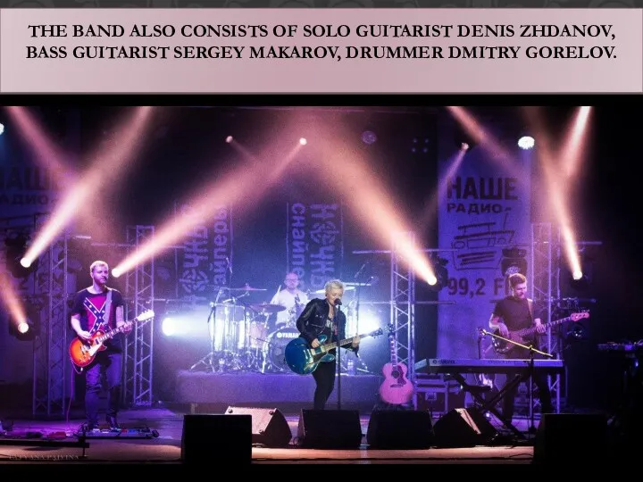 THE BAND ALSO CONSISTS OF SOLO GUITARIST DENIS ZHDANOV, BASS GUITARIST SERGEY MAKAROV, DRUMMER DMITRY GORELOV.