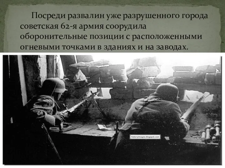 Посреди развалин уже разрушенного города советская 62-я армия соорудила оборонительные позиции с расположенными