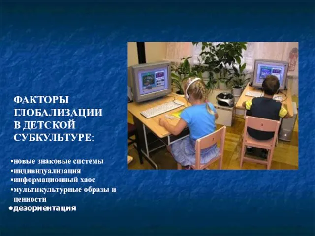 ФАКТОРЫ ГЛОБАЛИЗАЦИИ В ДЕТСКОЙ СУБКУЛЬТУРЕ: новые знаковые системы индивидуализация информационный хаос мультикультурные образы и ценности дезориентация