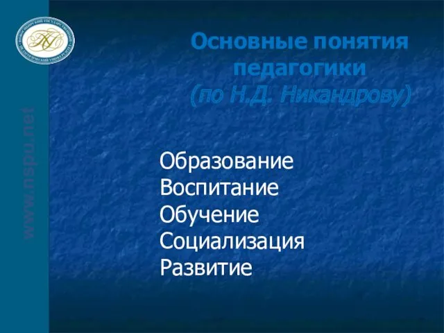 www.nspu.net www.nspu.net Основные понятия педагогики (по Н.Д. Никандрову) Образование Воспитание Обучение Социализация Развитие