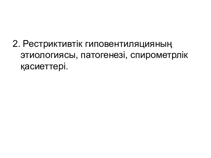 2. Рестриктивтік гиповентиляцияның этиологиясы, патогенезі, спирометрлік қасиеттері.