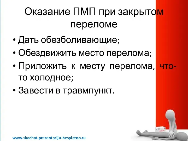 Оказание ПМП при закрытом переломе Дать обезболивающие; Обездвижить место перелома;