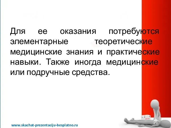 Для ее оказания потребуются элементарные теоретические медицинские знания и практические