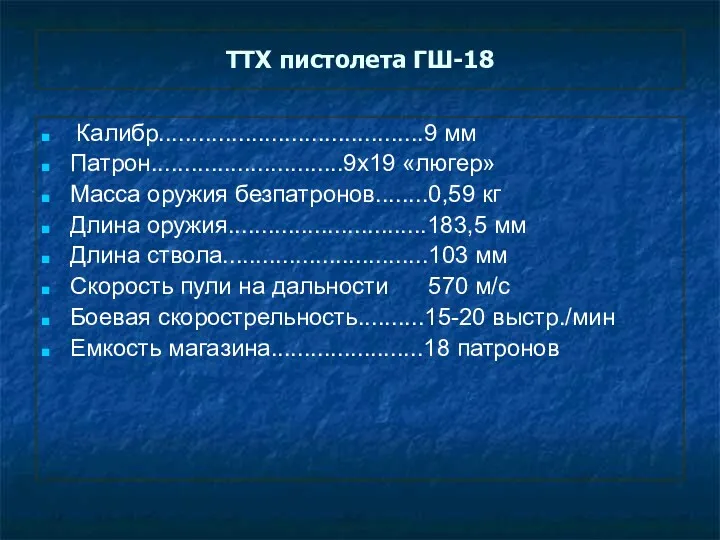 ТТХ пистолета ГШ-18 Калибр........................................9 мм Патрон.............................9х19 «люгер» Масса оружия безпатронов........0,59