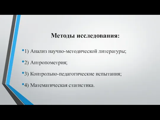 Методы исследования: 1) Анализ научно-методической литературы; 2) Антропометрия; 3) Контрольно-педагогические испытания; 4) Математическая статистика.