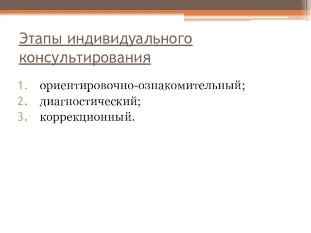 Этапы индивидуального консультирования ориентировочно-ознакомительный; диагностический; коррекционный.