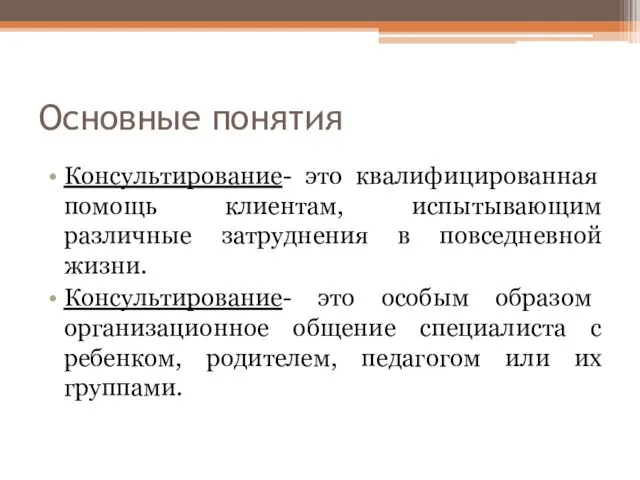 Основные понятия Консультирование- это квалифицированная помощь клиентам, испытывающим различные затруднения