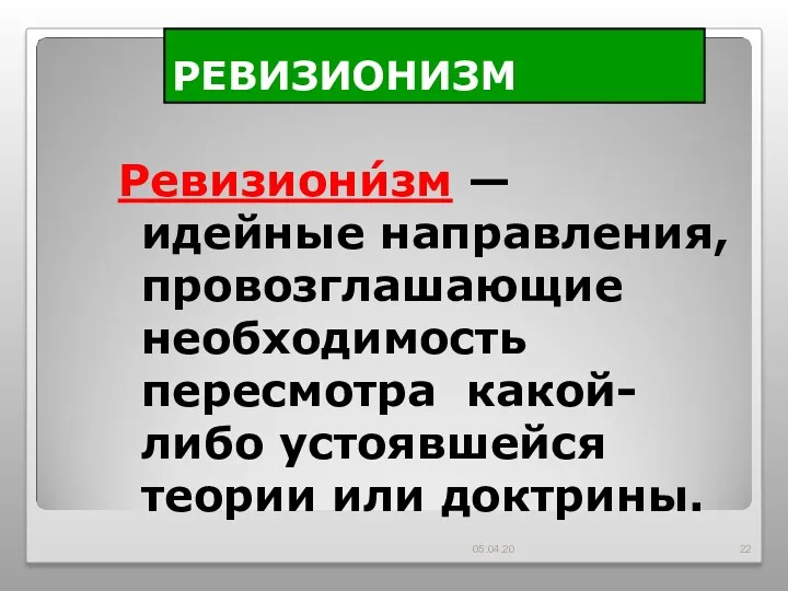 РЕВИЗИОНИЗМ Ревизиони́зм — идейные направления, провозглашающие необходимость пересмотра какой-либо устоявшейся теории или доктрины. 05.04.20