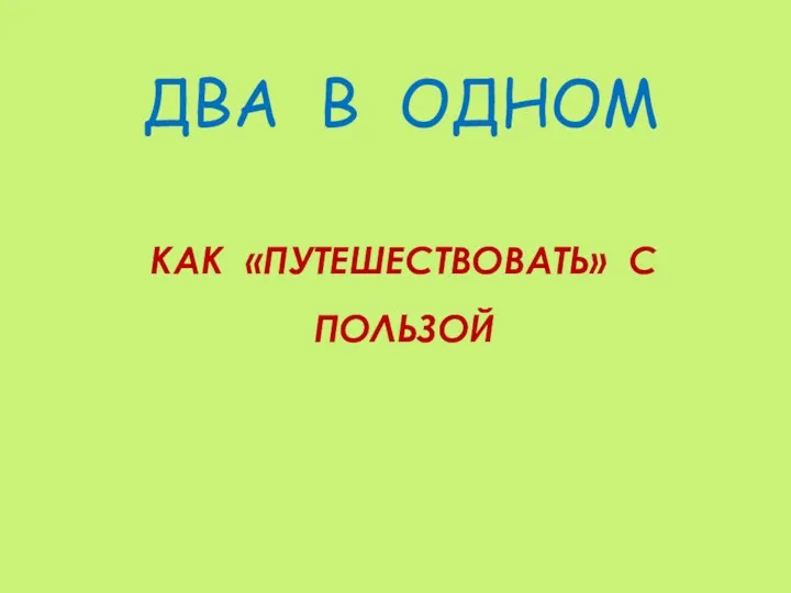 ДВА В ОДНОМ КАК «ПУТЕШЕСТВОВАТЬ» С ПОЛЬЗОЙ