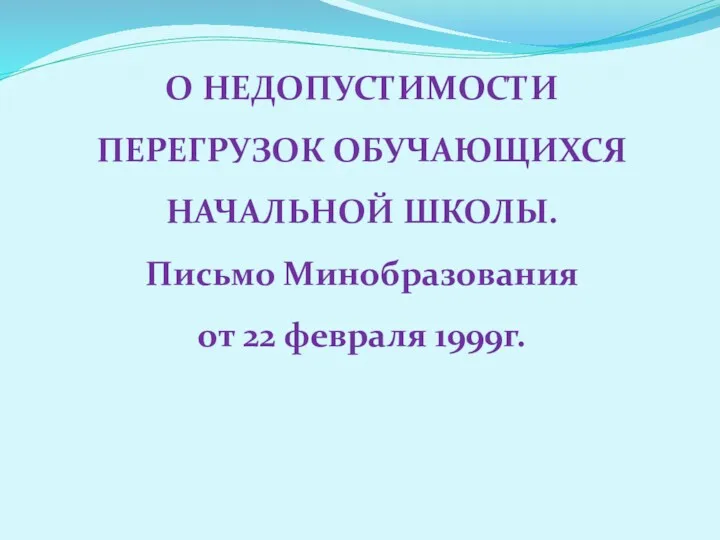 О НЕДОПУСТИМОСТИ ПЕРЕГРУЗОК ОБУЧАЮЩИХСЯ НАЧАЛЬНОЙ ШКОЛЫ. Письмо Минобразования от 22 февраля 1999г.