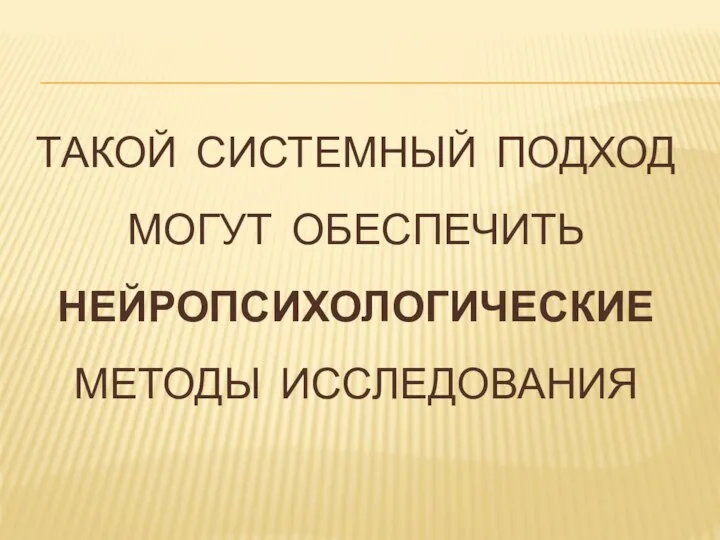 ТАКОЙ СИСТЕМНЫЙ ПОДХОД МОГУТ ОБЕСПЕЧИТЬ НЕЙРОПСИХОЛОГИЧЕСКИЕ МЕТОДЫ ИССЛЕДОВАНИЯ