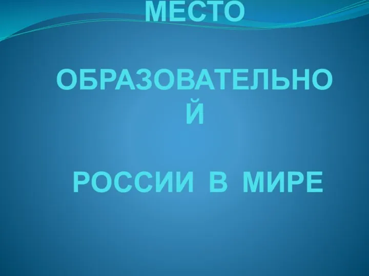 МЕСТО ОБРАЗОВАТЕЛЬНОЙ РОССИИ В МИРЕ