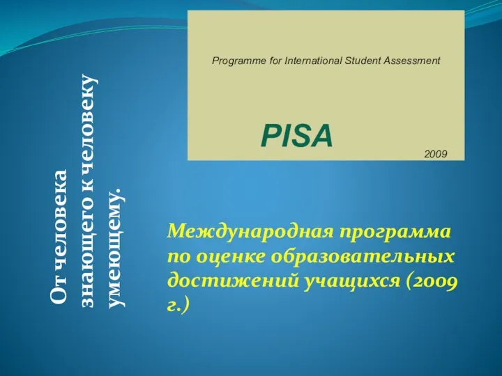 Международная программа по оценке образовательных достижений учащихся (2009 г.) От человека знающего к человеку умеющему.