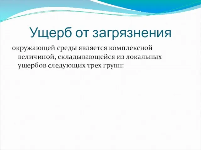 Ущерб от загрязнения окружающей среды является комплексной величиной, складывающейся из локальных ущербов следующих трех групп: