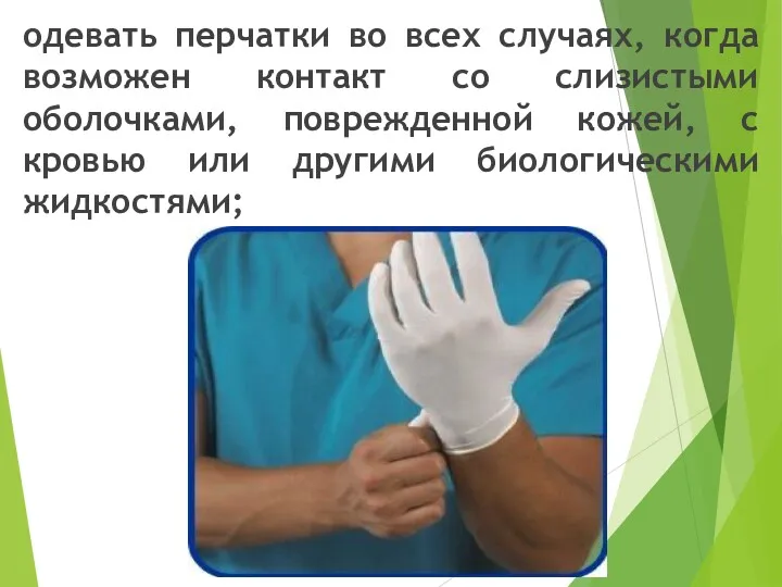 одевать перчатки во всех случаях, когда возможен контакт со слизистыми оболочками, поврежденной кожей,