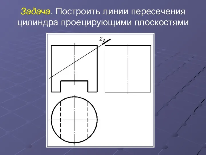 Задача. Построить линии пересечения цилиндра проецирующими плоскостями