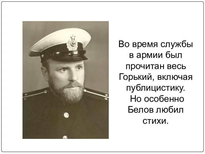 Во время службы в армии был прочитан весь Горький, включая публицистику. Но особенно Белов любил стихи.