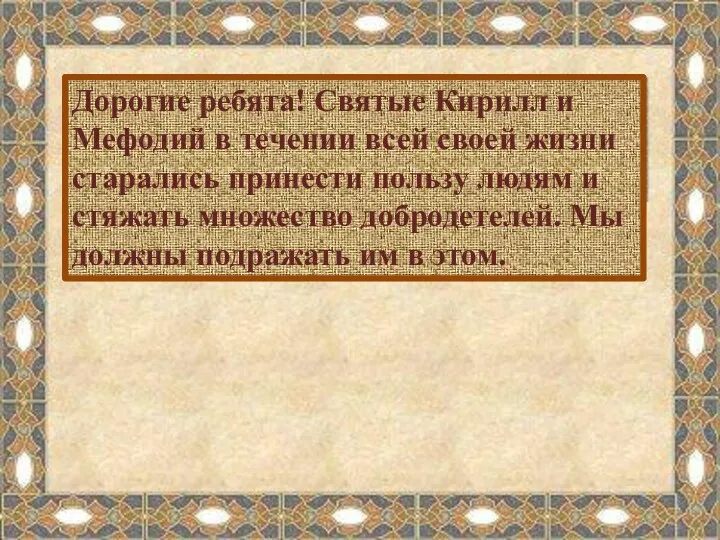 Дорогие ребята! Святые Кирилл и Мефодий в течении всей своей жизни старались принести