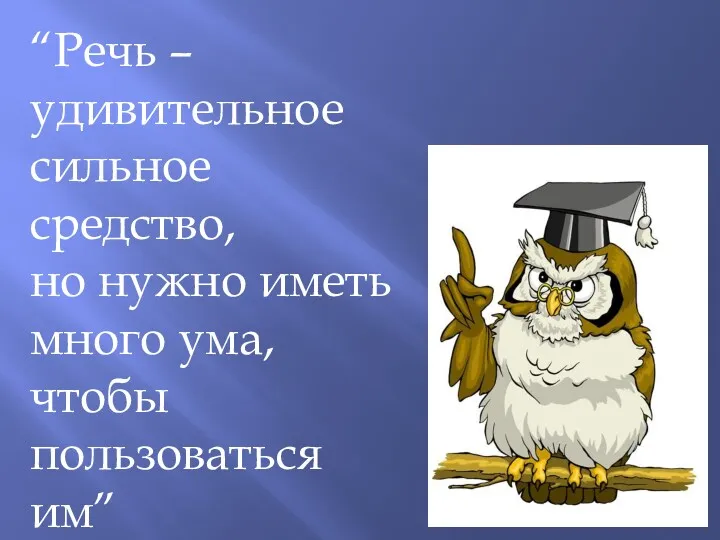 “Речь – удивительное сильное средство, но нужно иметь много ума, чтобы пользоваться им” Г. Гегель