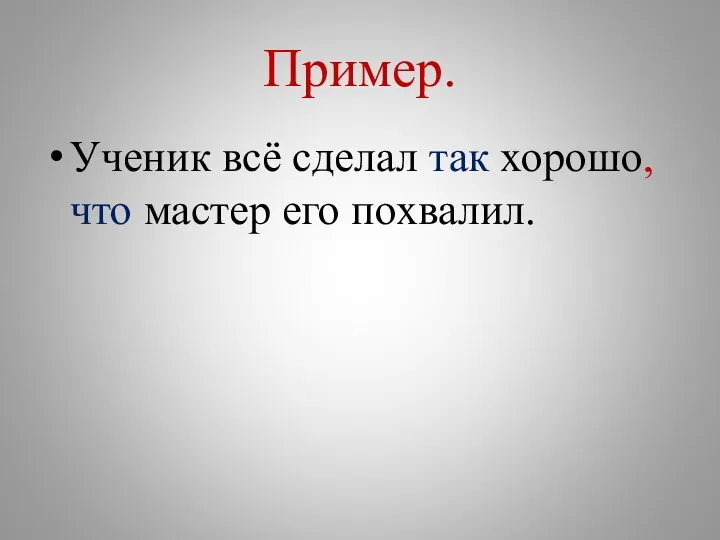 Пример. Ученик всё сделал так хорошо, что мастер его похвалил.