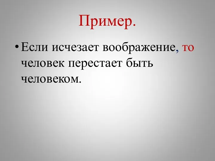 Пример. Если исчезает воображение, то человек перестает быть человеком.