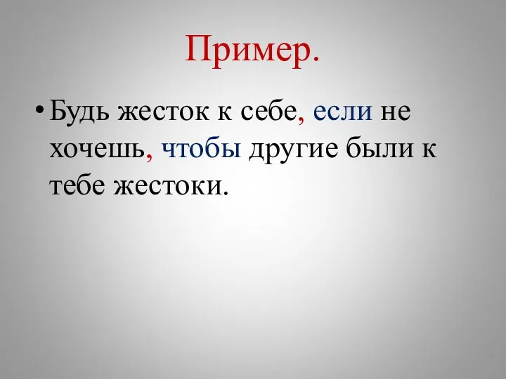 Пример. Будь жесток к себе, если не хочешь, чтобы другие были к тебе жестоки.