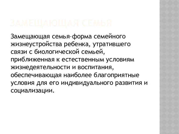 ЗАМЕЩАЮЩАЯ СЕМЬЯ Замещающая семья–форма семейного жизнеустройства ребенка, утратившего связи с биологической семьей, приближенная