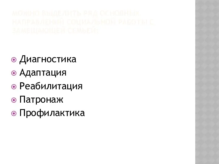 МОЖНО ВЫДЕЛИТЬ РЯД ОСНОВНЫХ НАПРАВЛЕНИЙ СОЦИАЛЬНОЙ РАБОТЫ С ЗАМЕЩАЮЩЕЙ СЕМЬЕЙ: Диагностика Адаптация Реабилитация Патронаж Профилактика