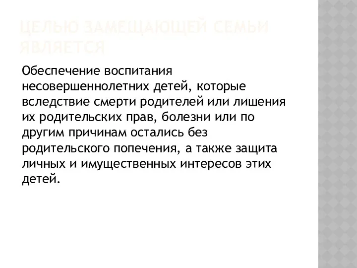 ЦЕЛЬЮ ЗАМЕЩАЮЩЕЙ СЕМЬИ ЯВЛЯЕТСЯ Обеспечение воспитания несовершеннолетних детей, которые вследствие смерти родителей или