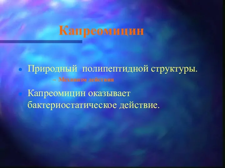 Капреомицин Природный полипептидной структуры. Механизм действия Капреомицин оказывает бактериостатическое действие.